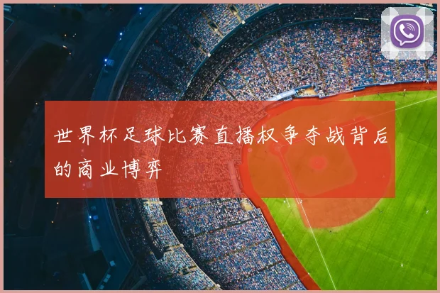 世界杯足球比赛直播权争夺战背后的商业博弈
