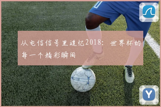从电信信号里追忆2018：世界杯的每一个精彩瞬间